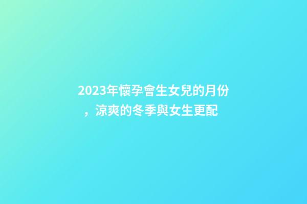 2023年懷孕會生女兒的月份，涼爽的冬季與女生更配